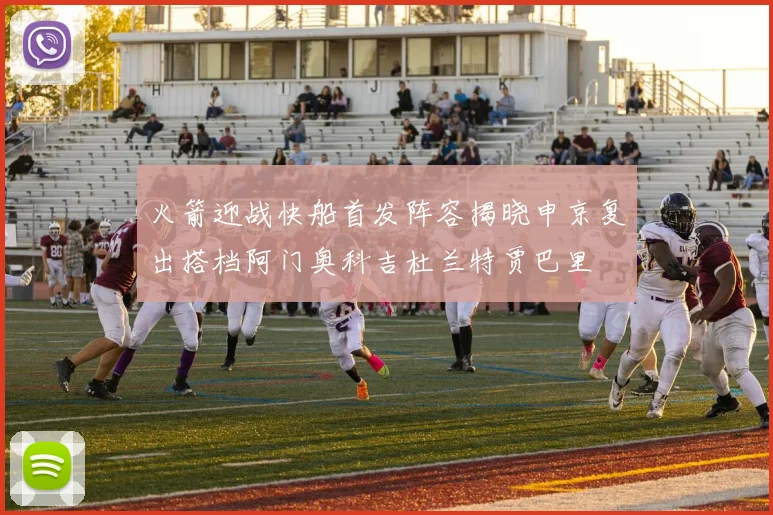 火箭迎战快船首发阵容揭晓申京复出搭档阿门奥科吉杜兰特贾巴里