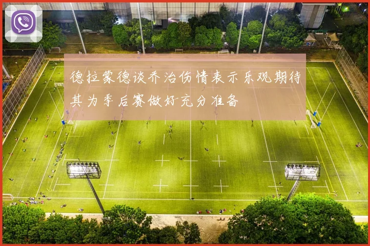 德拉蒙德谈乔治伤情表示乐观期待其为季后赛做好充分准备