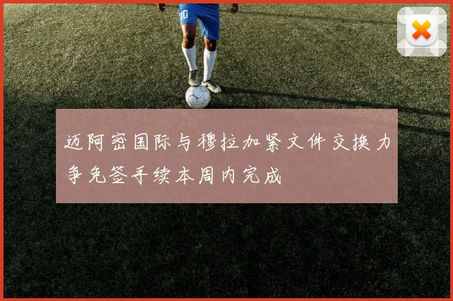 迈阿密国际与穆拉加紧文件交换力争免签手续本周内完成