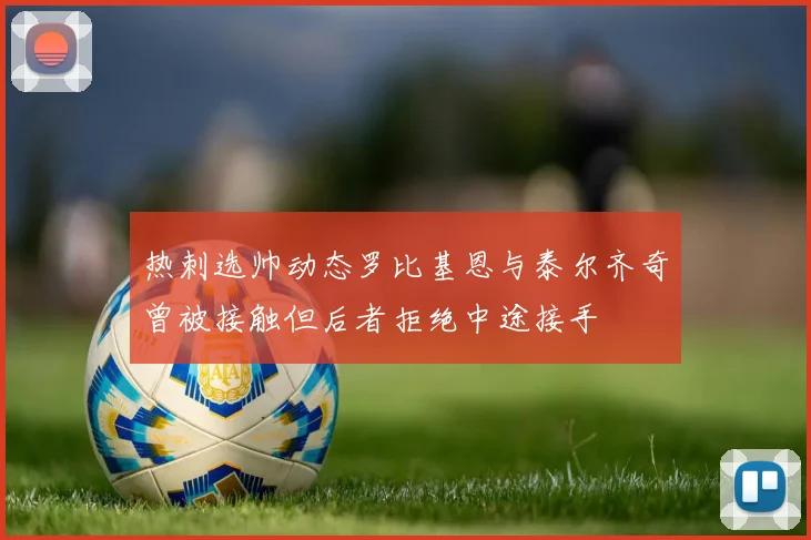 热刺选帅动态罗比基恩与泰尔齐奇曾被接触但后者拒绝中途接手