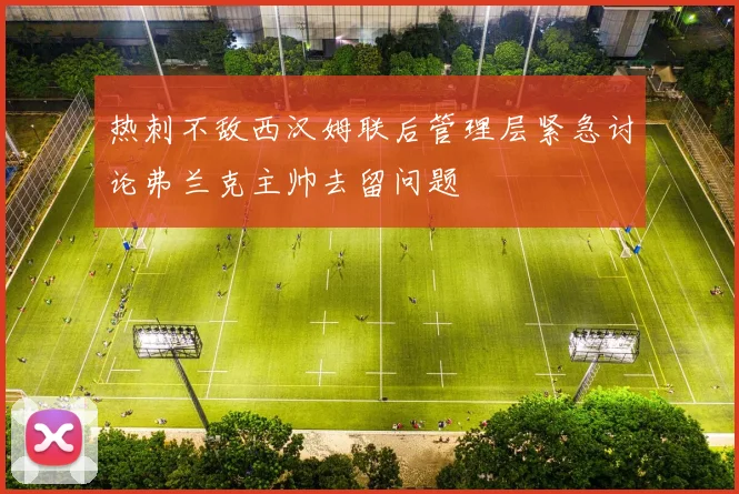 热刺不敌西汉姆联后管理层紧急讨论弗兰克主帅去留问题