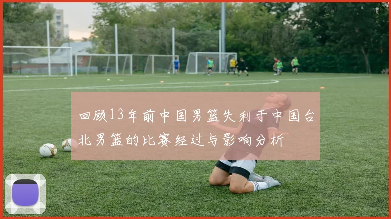 回顾13年前中国男篮失利于中国台北男篮的比赛经过与影响分析