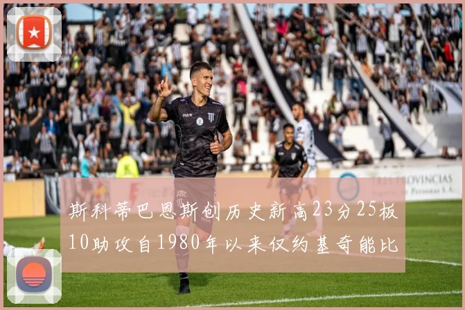斯科蒂巴恩斯创历史新高23分25板10助攻自1980年以来仅约基奇能比肩