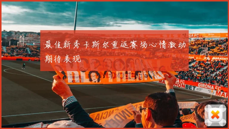 最佳新秀卡斯尔重返赛场心情激动期待表现