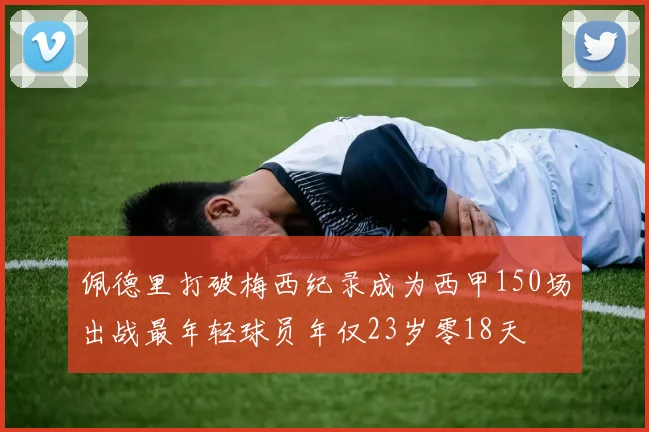 佩德里打破梅西纪录成为西甲150场出战最年轻球员年仅23岁零18天