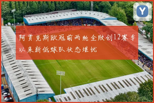阿贾克斯欧冠前两轮全败创12赛季以来新低球队状态堪忧