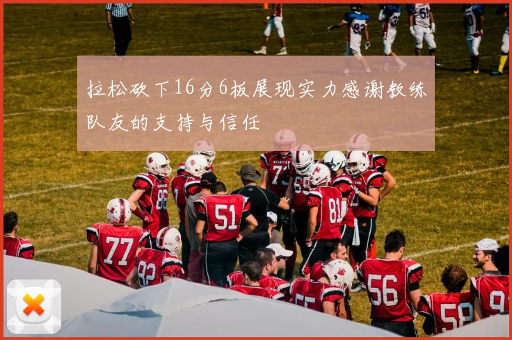 拉松砍下16分6板展现实力感谢教练队友的支持与信任