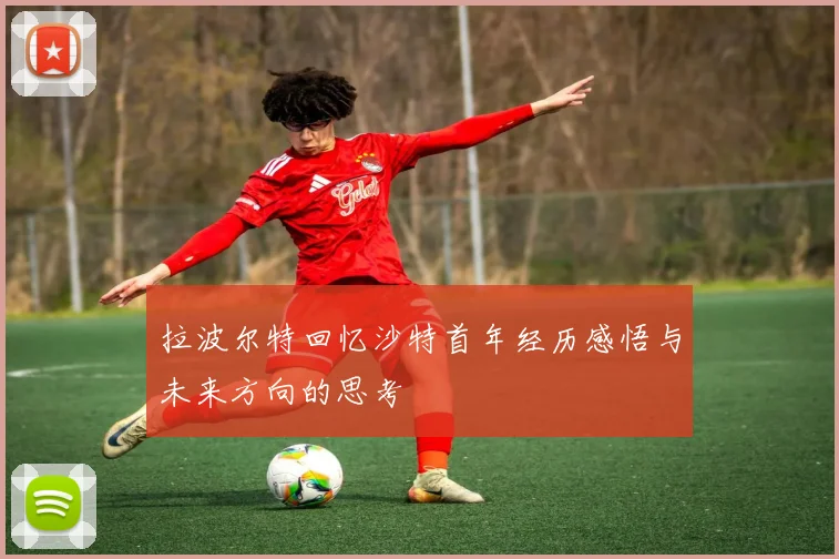 拉波尔特回忆沙特首年经历感悟与未来方向的思考
