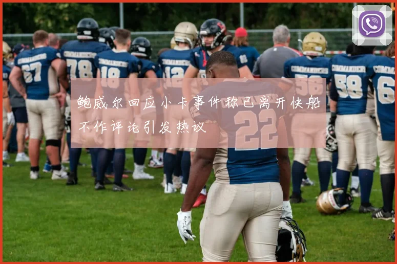 鲍威尔回应小卡事件称已离开快船不作评论引发热议