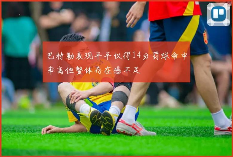 巴特勒表现平平仅得14分罚球命中率高但整体存在感不足