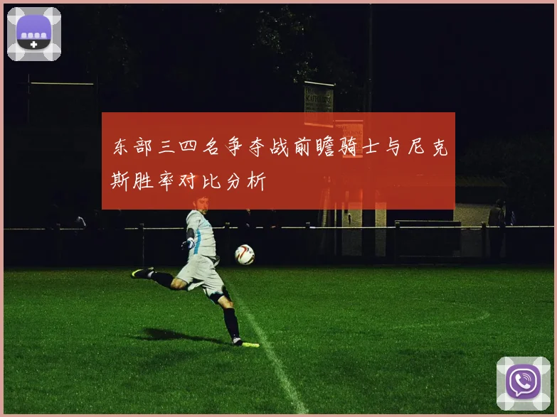 东部三四名争夺战前瞻骑士与尼克斯胜率对比分析