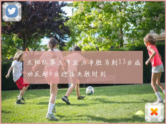 太阳队第三节发力净胜马刺13分成功反超6分迎接决胜时刻