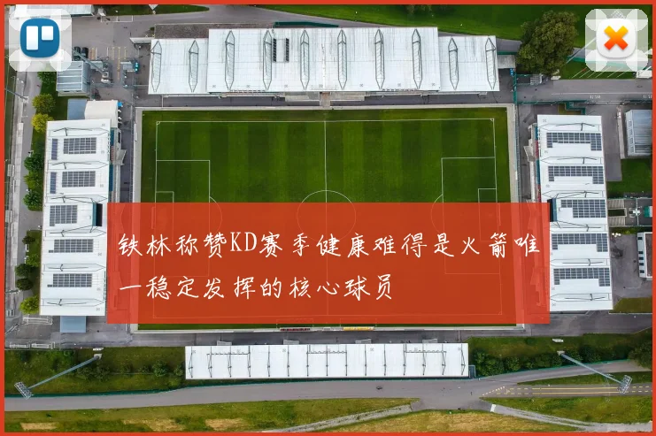 铁林称赞KD赛季健康难得是火箭唯一稳定发挥的核心球员