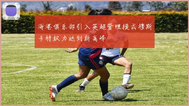 海港俱乐部引入英超管理模式穆斯卡特权力达到新高峰