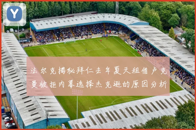 法尔克揭秘拜仁去年夏天租借卢克曼被拒内幕选择杰克逊的原因分析