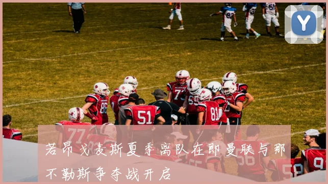 若昂戈麦斯夏季离队在即曼联与那不勒斯争夺战开启
